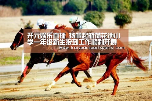 开元娱乐直播_扬帆起航荷花池小学一年级新生报到工作顺利开展(图1) 棋牌开元