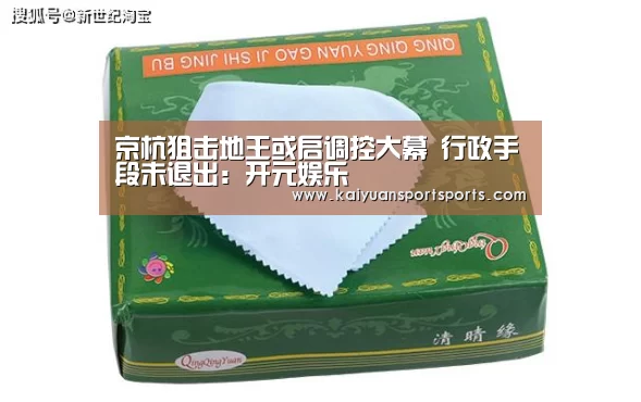 京杭狙击地王或启调控大幕 行政手段未退出:开元娱乐(图1) 开元娱乐