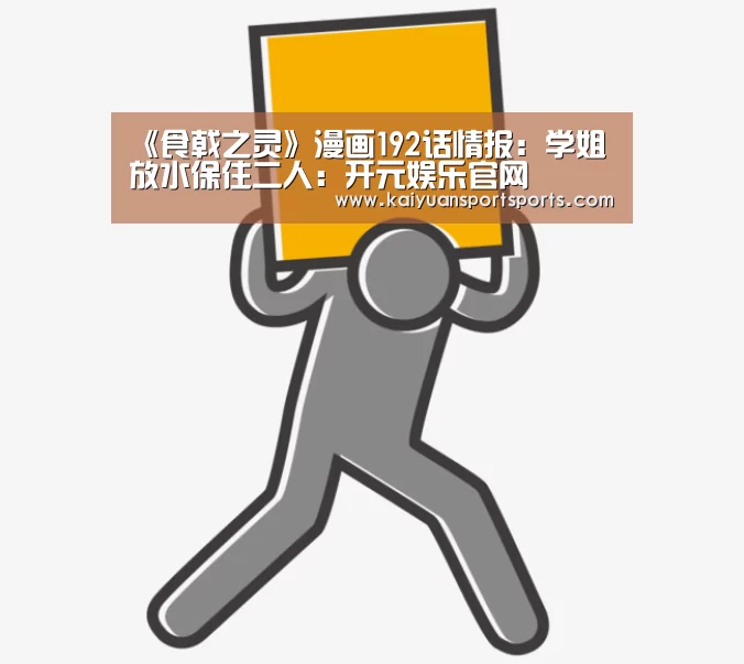 《食戟之灵》漫画192话情报:学姐放水保住二人:开元娱乐官网(图2) 开元娱乐直播