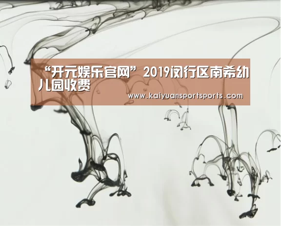 “开元娱乐官网”2019闵行区南希幼儿园收费(图1) 开元娱乐直播