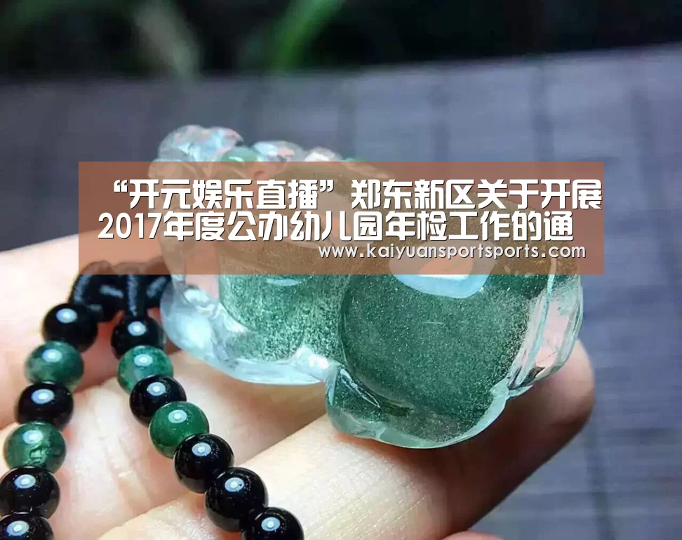 “开元娱乐直播”郑东新区关于开展2017年度公办幼儿园年检工作的通知(图1) 开元娱乐