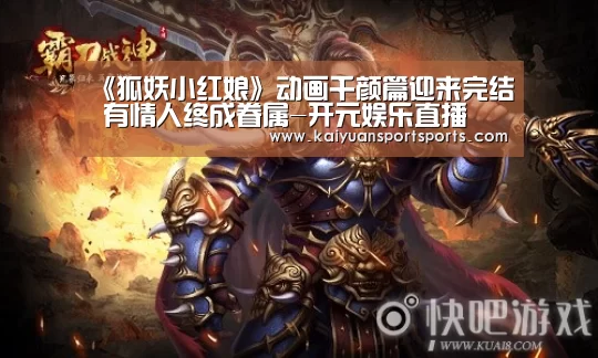 《狐妖小红娘》动画千颜篇迎来完结 有情人终成眷属-开元娱乐直播(图2) 棋牌开元