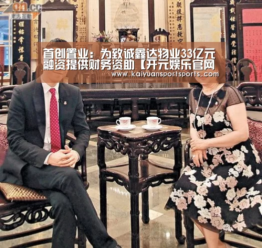 首创置业:为致诚鑫达物业33亿元融资提供财务资助【开元娱乐官网】(图1) 开元娱乐