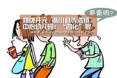 棋牌开元-淅川县寺湾镇中心幼儿园:“四化”狠抓孩子养成教育(图3) 开元娱乐直播