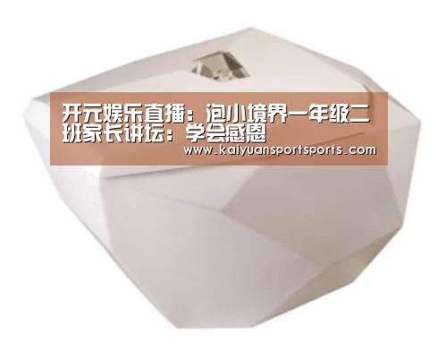 开元娱乐直播:泡小境界一年级二班家长讲坛:学会感恩(图2) 开元娱乐官网