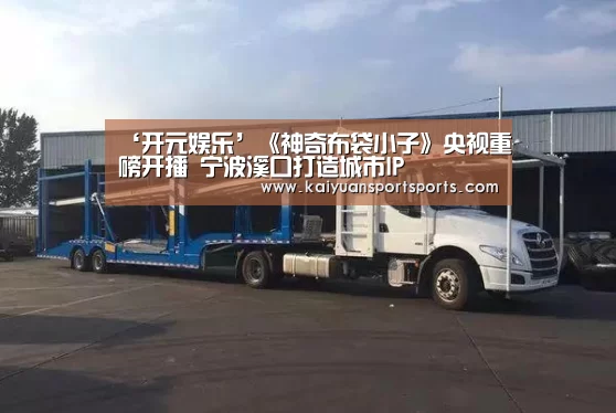 ‘开元娱乐’《神奇布袋小子》央视重磅开播 宁波溪口打造城市IP(图3) 开元娱乐官网
